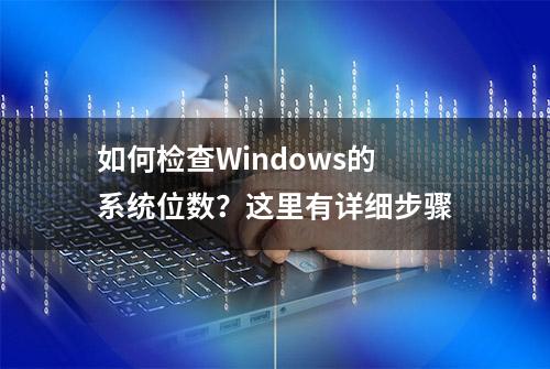 如何检查Windows的系统位数？这里有详细步骤