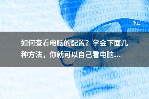 如何查看电脑的配置？学会下面几种方法，你就可以自己看电脑配置