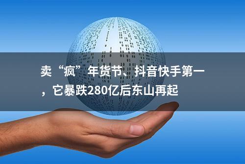 卖“疯”年货节、抖音快手第一，它暴跌280亿后东山再起