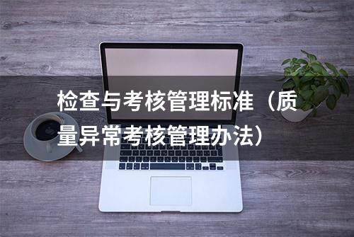 检查与考核管理标准（质量异常考核管理办法）