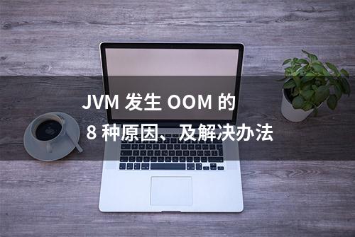 JVM 发生 OOM 的 8 种原因、及解决办法