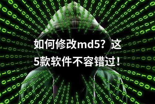 如何修改md5？这5款软件不容错过！