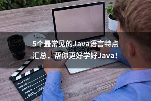 5个最常见的Java语言特点汇总，帮你更好学好Java！