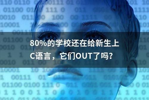 80%的学校还在给新生上C语言，它们OUT了吗？