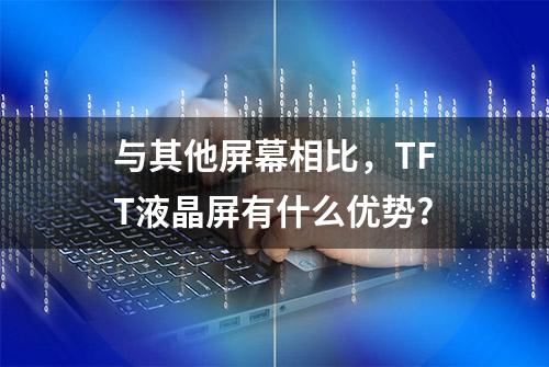 与其他屏幕相比，TFT液晶屏有什么优势?