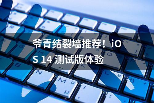 爷青结裂墙推荐！iOS 14 测试版体验