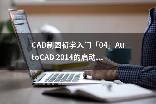 CAD制图初学入门「04」AutoCAD 2014的启动和退出