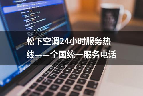 松下空调24小时服务热线——全国统一服务电话