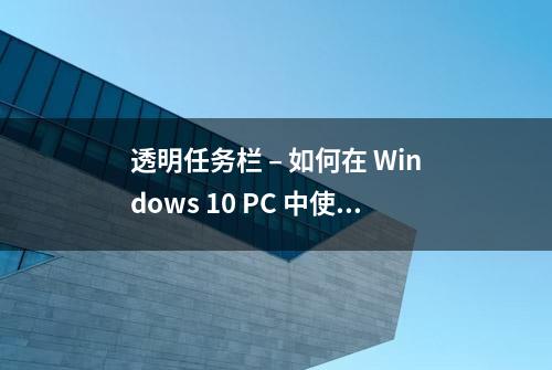 透明任务栏 – 如何在 Windows 10 PC 中使任务栏透明