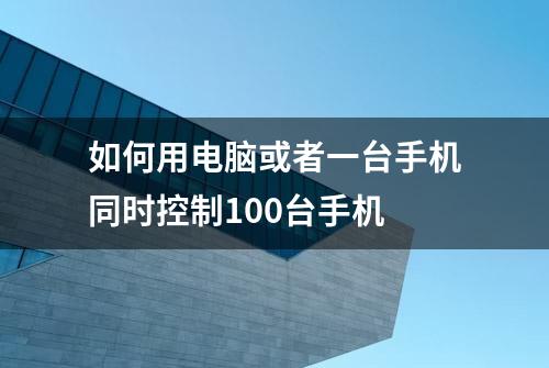 如何用电脑或者一台手机同时控制100台手机