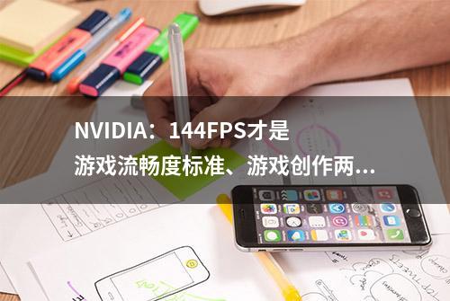 NVIDIA：144FPS才是游戏流畅度标准、游戏创作两不误