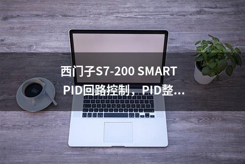 西门子S7-200 SMART PID回路控制，PID整定控制面板，自整定参数