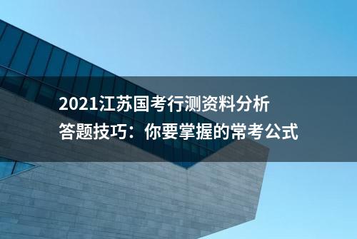 2021江苏国考行测资料分析答题技巧：你要掌握的常考公式