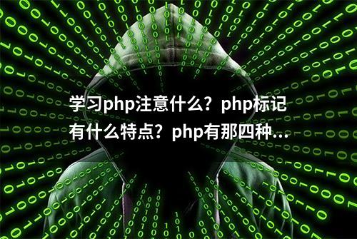 学习php注意什么？php标记有什么特点？php有那四种标记风格？