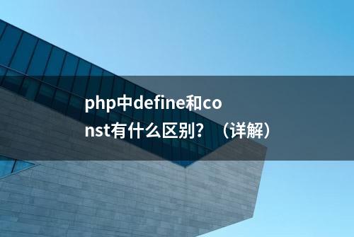 php中define和const有什么区别？（详解）