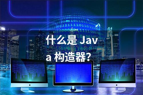 什么是 Java 构造器？