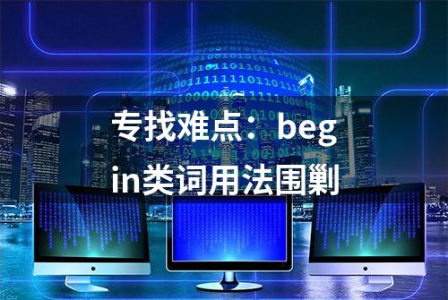 专找难点：begin类词用法围剿