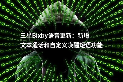 三星Bixby语音更新：新增文本通话和自定义唤醒短语功能