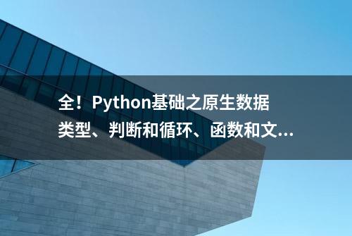 全！Python基础之原生数据类型、判断和循环、函数和文件操作合集