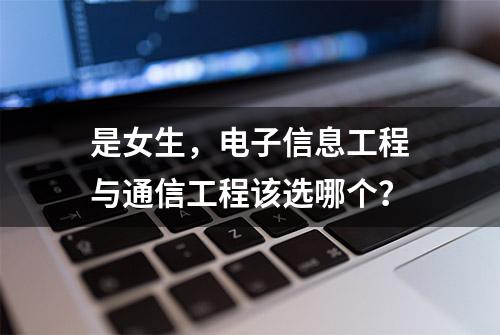 是女生，电子信息工程与通信工程该选哪个？