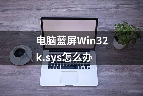 电脑蓝屏Win32k.sys怎么办