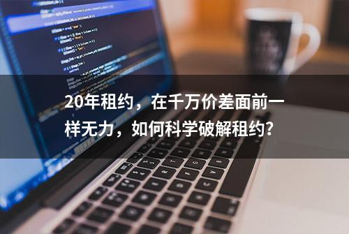 20年租约，在千万价差面前一样无力，如何科学破解租约？