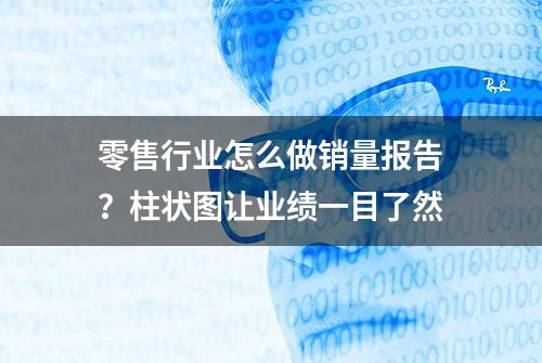 零售行业怎么做销量报告？柱状图让业绩一目了然