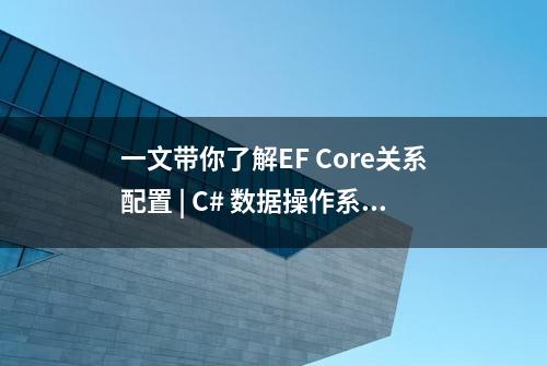 一文带你了解EF Core关系配置 | C# 数据操作系列