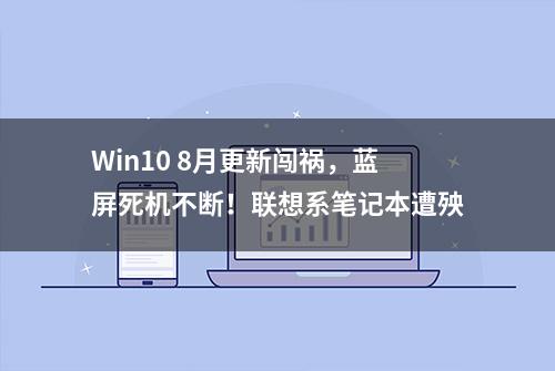 Win10 8月更新闯祸，蓝屏死机不断！联想系笔记本遭殃