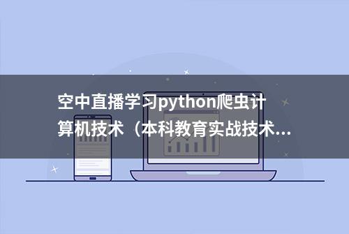 空中直播学习python爬虫计算机技术（本科教育实战技术）