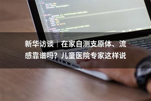 新华访谈｜在家自测支原体、流感靠谱吗？儿童医院专家这样说