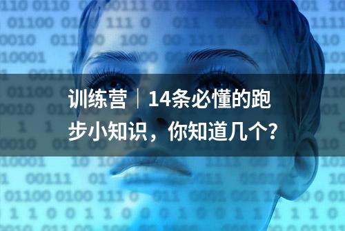 训练营｜14条必懂的跑步小知识，你知道几个？