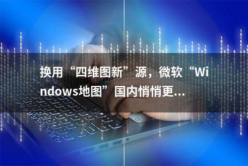 换用“四维图新”源，微软“Windows地图”国内悄悄更改提供商