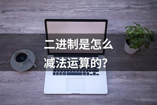 二进制是怎么减法运算的？