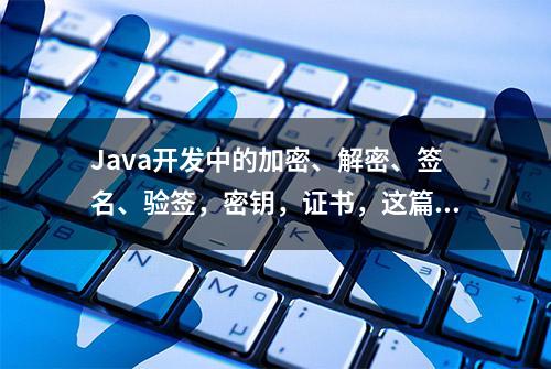 Java开发中的加密、解密、签名、验签，密钥，证书，这篇就够了