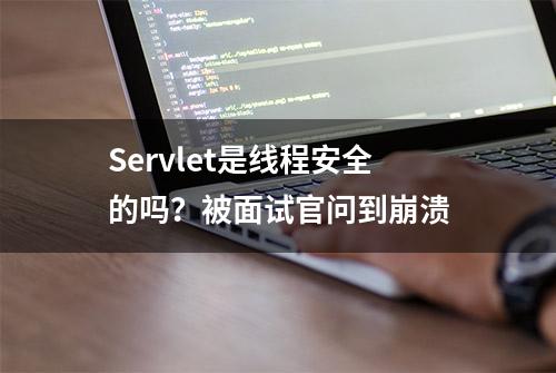 Servlet是线程安全的吗？被面试官问到崩溃