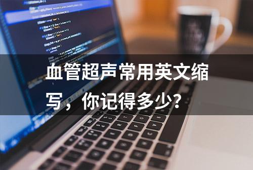 血管超声常用英文缩写，你记得多少？