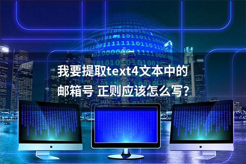 我要提取text4文本中的邮箱号 正则应该怎么写？