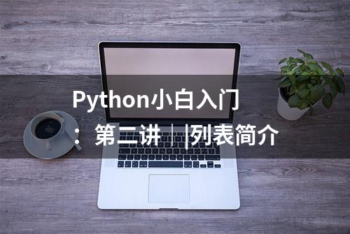 Python小白入门：第二讲｜|列表简介