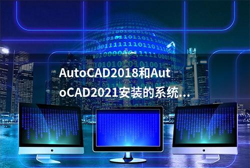 AutoCAD2018和AutoCAD2021安装的系统要求