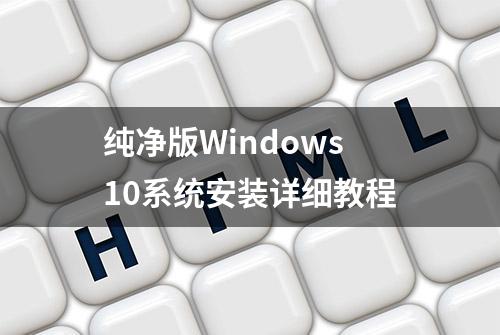 纯净版Windows10系统安装详细教程