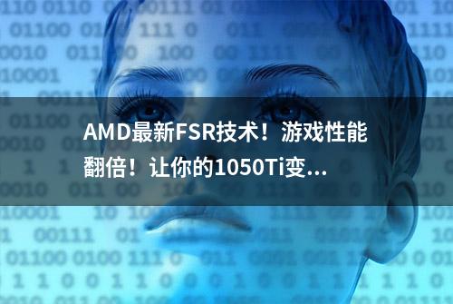 AMD最新FSR技术！游戏性能翻倍！让你的1050Ti变成2060？