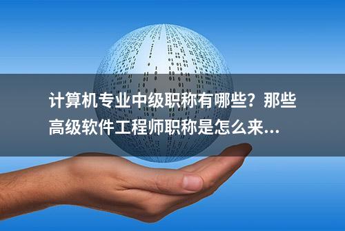 计算机专业中级职称有哪些？那些高级软件工程师职称是怎么来的？