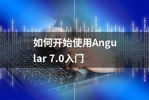 如何开始使用Angular 7.0入门