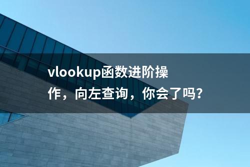 vlookup函数进阶操作，向左查询，你会了吗？