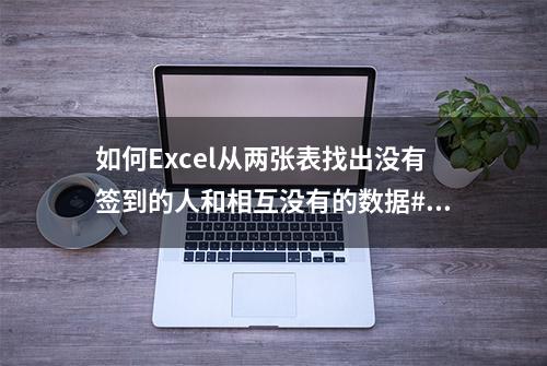 如何Excel从两张表找出没有签到的人和相互没有的数据#Excel