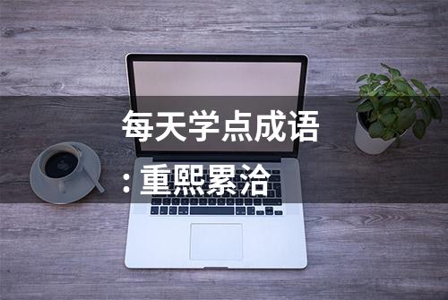 每天学点成语 : 重熙累洽