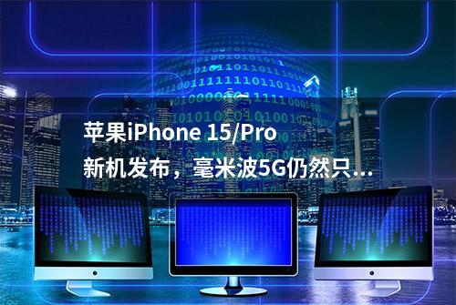 苹果iPhone 15/Pro新机发布，毫米波5G仍然只限美国版