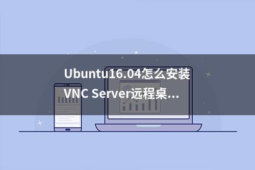 Ubuntu16.04怎么安装VNC Server远程桌面服务器