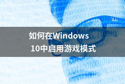 如何在Windows 10中启用游戏模式